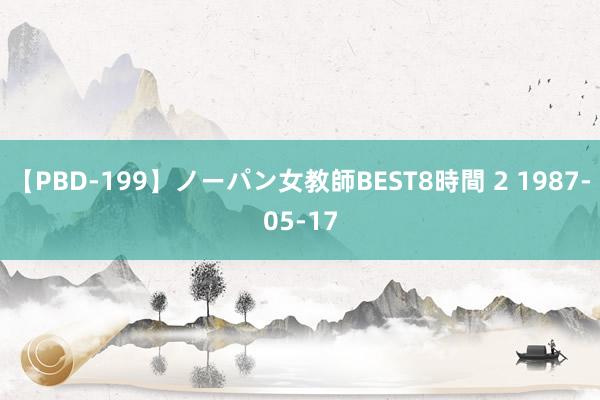 【PBD-199】ノーパン女教師BEST8時間 2 1987-05-17