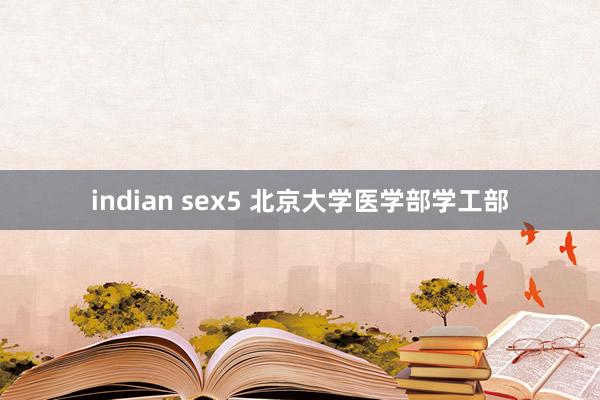 indian sex5 北京大学医学部学工部