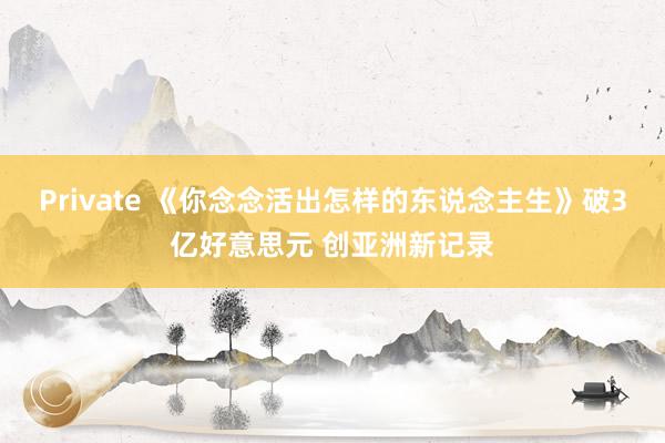 Private 《你念念活出怎样的东说念主生》破3亿好意思元 创亚洲新记录