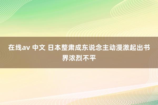 在线av 中文 日本整肃成东说念主动漫激起出书界浓烈不平