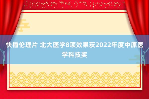 快播伦理片 北大医学8项效果获2022年度中原医学科技奖