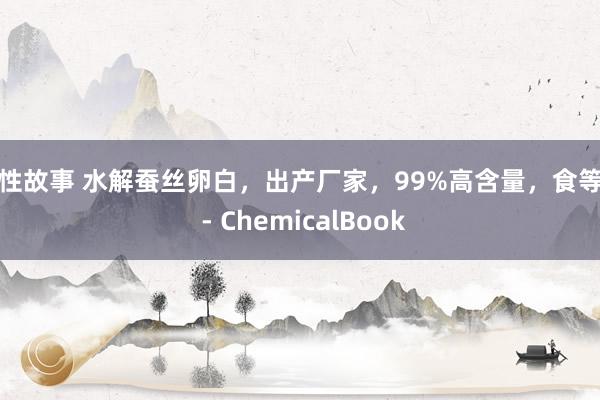 两性故事 水解蚕丝卵白，出产厂家，99%高含量，食等第 - ChemicalBook