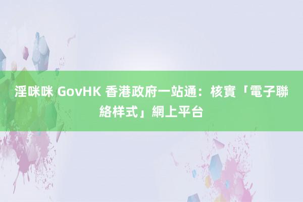 淫咪咪 GovHK 香港政府一站通：核實「電子聯絡样式」網上平台